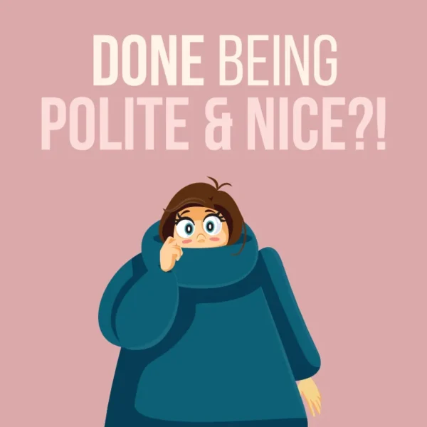 Done being Polite & Nice?!